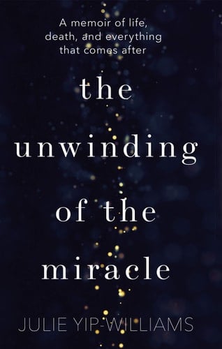 The Unwinding of the Miracle A Memoir of Life, Death, and Everything That Comes After