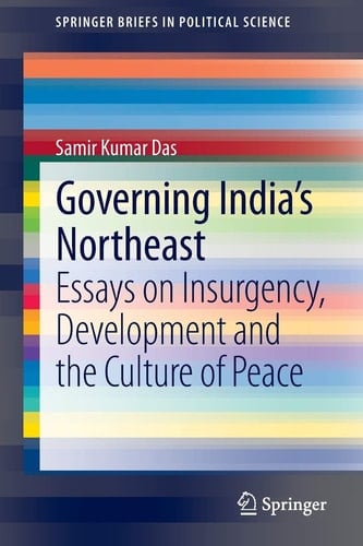 Governing India's Northeast Essays on Insurgency, Development and the Culture of Peace