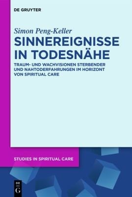 Sinnereignisse in Todesnähe Traum- und Wachvisionen Sterbender und Nahtoderfahrungen im Horizont von Spiritual Care
