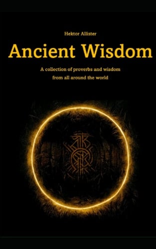 Ancient Wisdom: Knowledge, proverbs and wisdom from all around the world