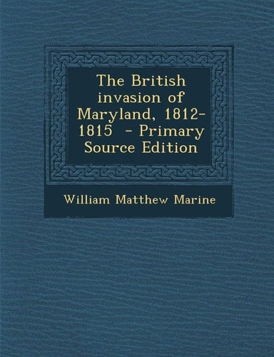 The British invasion of Maryland, 1812-1815 - Primary Source Edition