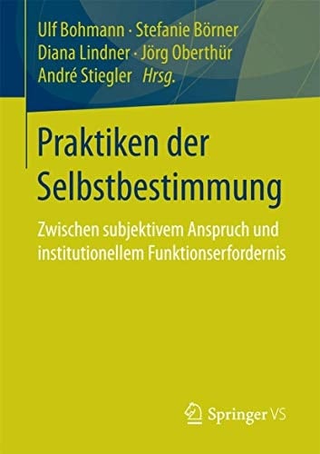 Praktiken der Selbstbestimmung Zwischen subjektivem Anspruch und institutionellem Funktionserfordernis