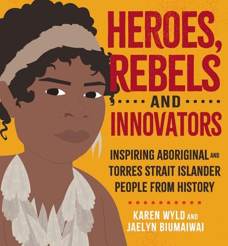 Heroes, Rebels and Innovators Inspiring Aboriginal and Torres Strait Islander People from History