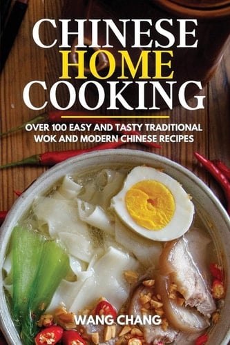 Chinese Home Cooking Over 100 Easy And Tasty Traditional Wok And Modern Chinese Recipes