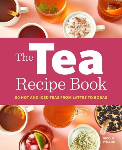 The Tea Recipe Book 50 Hot and Iced Teas from Lattes to Bobas
