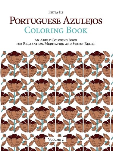 Portuguese Azulejos Coloring Book An Adult Coloring Book for Relaxation, Meditation and Stress-Relief (Volume 2)