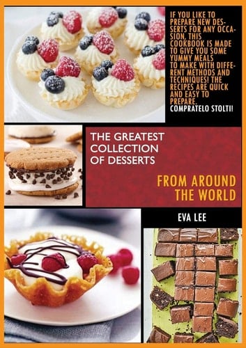 The Greatest Collection of Desserts from All Around the World 3 Books in 1: If You Like to Prepare New Desserts for Every Occasion, This Cookbook Is Made to Give You Some Yummy Meals to Make with Differents Methods and Techniques! the Recipes Are Quick and Easy to Prepare