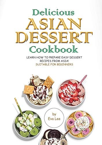 Delicious Asian Dessert Cookbook Learn How to Prepare Easy Dessert Recipes from Asia! Suitable for Beginners