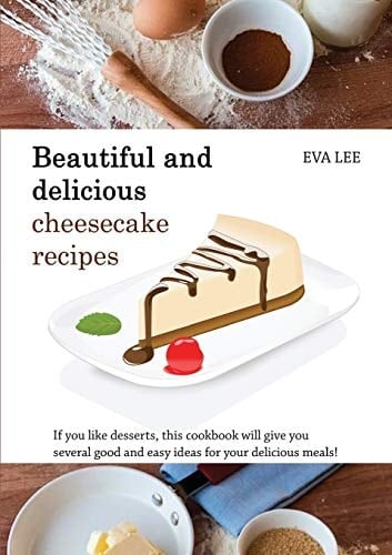 Beautuful and Delicious Cheesecake Recipes If You Like Desserts, This Cookbook Will Give You Several Good and Easy Ideas for Your Delicious Meals!