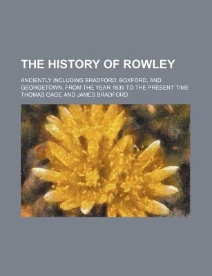 History of Rowley; Anciently Including Bradford, Boxford, and Georgetown, from the Year 1639 to the Present Time