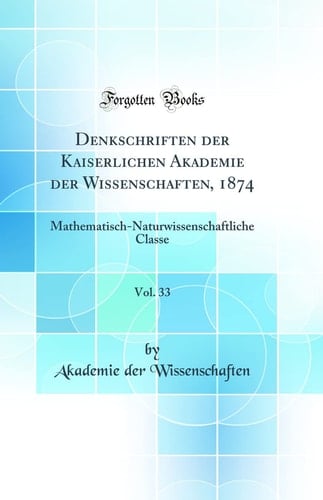 Denkschriften der Kaiserlichen Akademie der Wissenschaften, 1874, Vol. 33 Mathematisch-Naturwissenschaftliche Classe (Classic Reprint)