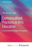 Contextualized Practices in Arts Education An International Dialogue on Singapore