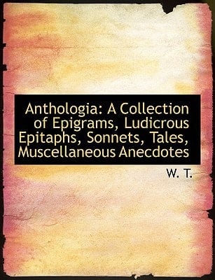 Anthologia: A Collection of Epigrams, Ludicrous Epitaphs, Sonnets, Tales, Muscellaneous Anecdotes