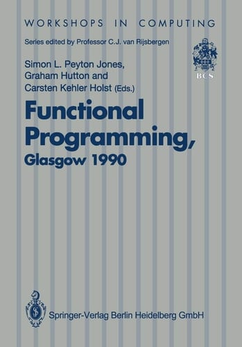 Functional Programming, Glasgow 1990: Proceedings of the 1990 Glasgow Workshop on Functional Programming 13–15 August 1990, Ullapool, Scotland (Workshops in Computing)