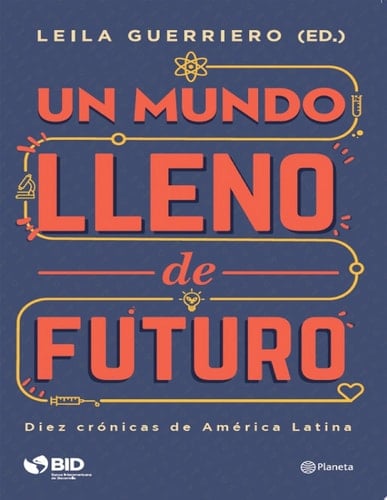 Un mundo lleno de futuro Diez crónicas de América Latina