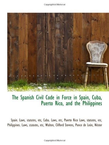The Spanish Civil Code in Force in Spain, Cuba, Puerto Rico, and the Philippines