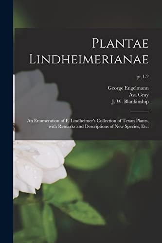 Plantae Lindheimerianae An Enumeration of F. Lindheimer's Collection of Texan Plants, With Remarks and Descriptions of New Species, Etc.; Pt.1-2