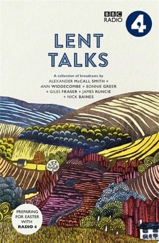 Lent Talks A Collection of Broadcasts by Nick Baines, Giles Fraser, Bonnie Greer, Alexander McCall Smith, James Runcie and Ann Widdecombe