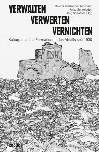 Verwalten - Verwerten - Vernichten Kulturpoetische Formationen des Abfalls seit 1930