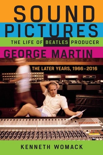 Sound Pictures The Life of Beatles Producer George Martin, the Later Years, 1966-2016