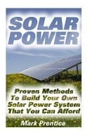 Solar Power Proven Methods to Build Your Own Solar Power System That You Can Afford: (Off Grid Solar Power Systems, Solar Power Systems for Homes )