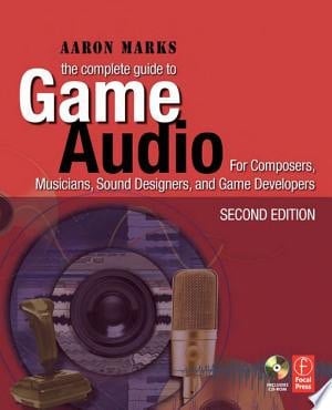 The Complete Guide to Game Audio For Composers, Musicians, Sound Designers, Game Developers