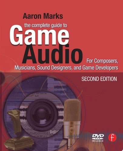 The Complete Guide to Game Audio For Composers, Musicians, Sound Designers, Game Developers