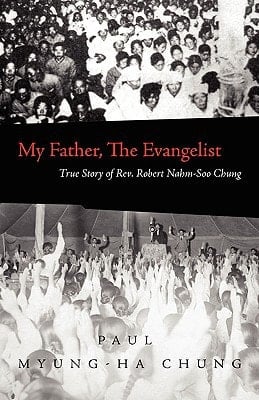 My Father, the Evangelist The True Story of Rev. Robert Nahm-Soo Chung