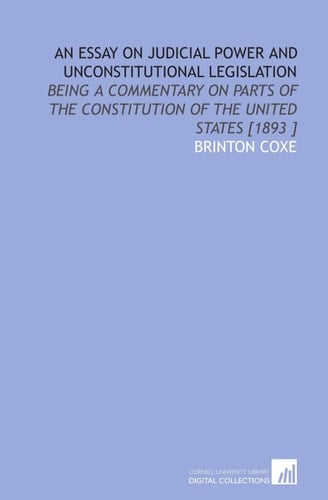 An Essay on Judicial Power and Unconstitutional Legislation: Being a Commentary on Parts of the Constitution of the United States [1893 ]