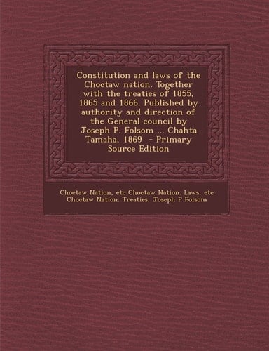 Constitution and Laws of the Choctaw Nation. Together with the Treaties of 1855, 1865 and 1866. Published by Authority and Direction of the General Co