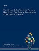 The Advocacy Role of the Social Worker in Hong Kong A Case Study on the Association for the Rights of the Elderly