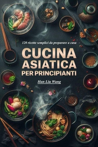 Cucina asiatica per principianti: 120 ricette semplici da preparare a casa (Italian Edition)