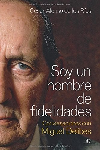 Soy un hombre de fidelidades conversaciones con Miguel Delibes
