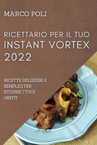 Ricettario Per Il Tuo Instant Vortex 2022 Ricette Deliziose E Semplici Per Stupire I Tuoi Ospiti