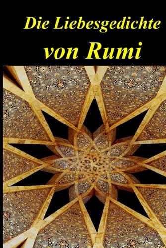 Die Liebesgedichte von Rumi: Auf Deutsch und Persisch Nebeneinander präsentiert (German Edition)