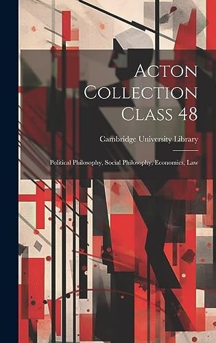 Acton Collection Class 48 Political Philosophy, Social Philosophy, Economics, Law