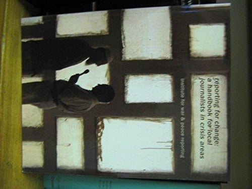 Reporting For Change: A Handbook for Local Journalists in Crisis Areas