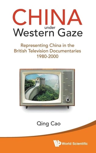 China Under Western Gaze Representing China in the British Television Documentaries, 1980-2000