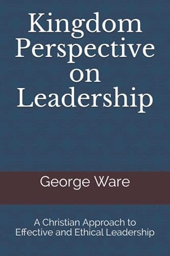 Kingdom Perspective on Leadership A Christian Approach to Effective and Ethical Leadership