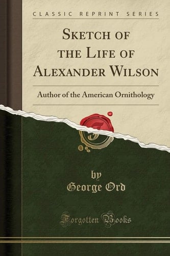 Sketch of the Life of Alexander Wilson Author of the American Ornithology (Classic Reprint)