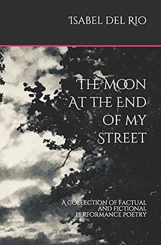 The Moon at the End of My Street A Collection of Factual and Fictional Performance Poetry