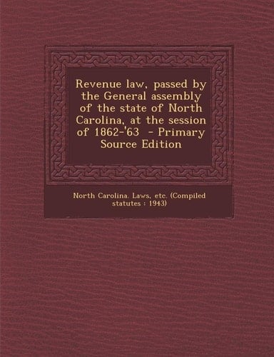 Revenue Law, Passed by the General Assembly of the State of North Carolina, at the Session of 1862-'63 - Primary Source Edition
