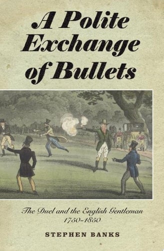 A Polite Exchange of Bullets The Duel and the English Gentleman, 1750-1850