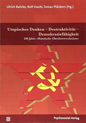 Utopisches Denken - Destruktivität - Demokratiefähigkeit 100 Jahre "Russische Oktoberrevolution"