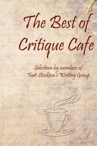 The Best of Critique Cafe Selections by Members of Fort Stockton's Writing Group