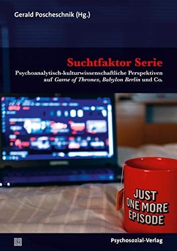 Suchtfaktor Serie psychoanalytisch-kulturwissenschaftliche Perspektiven auf Game of Thrones, Babylon Berlin und Co