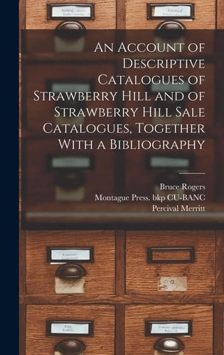 An Account of Descriptive Catalogues of Strawberry Hill and of Strawberry Hill Sale Catalogues, Together With a Bibliography