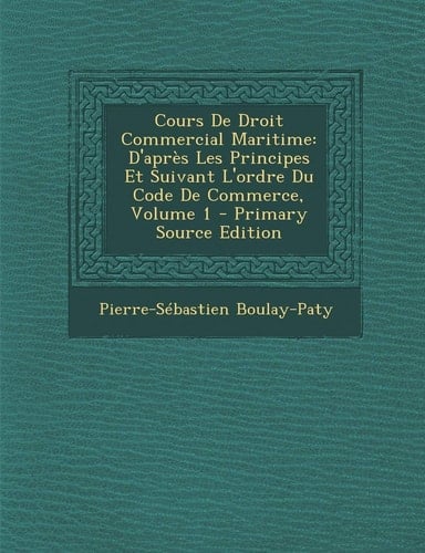 Cours de Droit Commercial Maritime: D'Apres Les Principes Et Suivant L'Ordre Du Code de Commerce, Volume 1 - Primary Source Edition (French Edition)