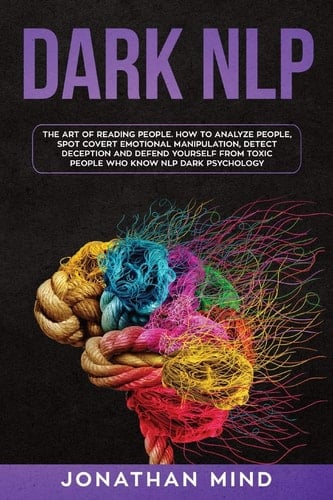 Dark NLP The Art of Reading People. How to Analyze People, Spot Covert Emotional Manipulation, Detect Deception and Defend Yourself from Toxic People Who Know NLP Dark Psychology