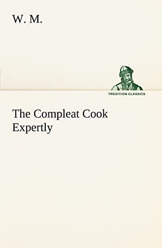 The Compleat Cook Expertly Prescribing the Most Ready Wayes, Whether Italian, Spanish Or French, for Dressing of Flesh and Fish, Ordering Of Sauces Or Making of Pastry
